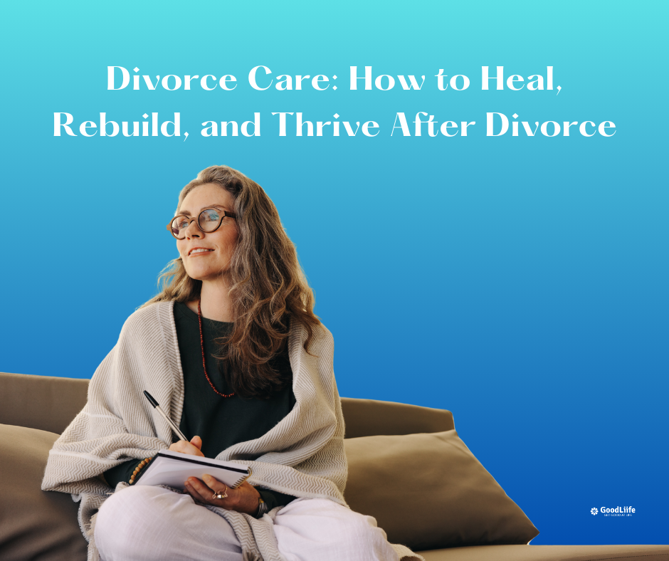 GoodLiife | Divorce Care: How to Heal, Rebuild, and Thrive After Divorce