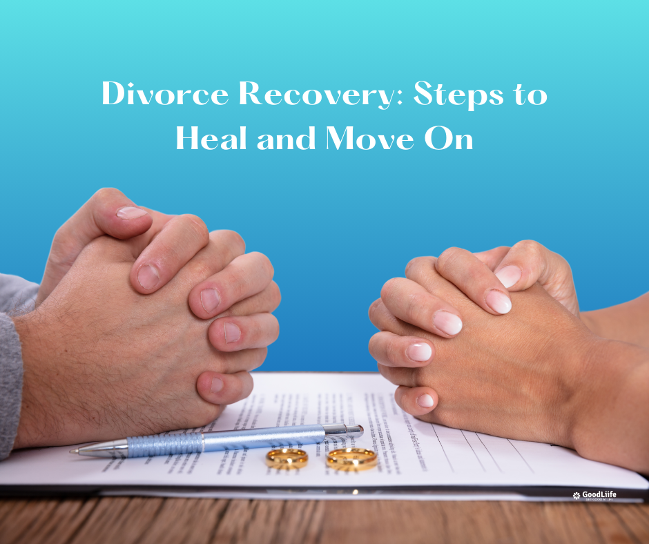 GoodLiife | Divorce Recovery: Steps to Heal and Move On
