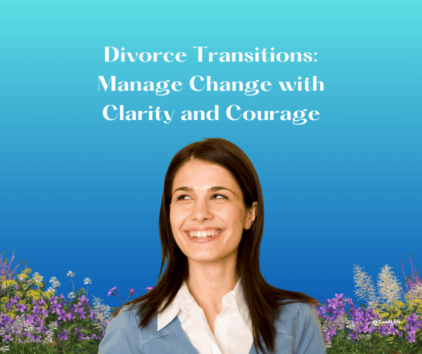 GoodLiife | Divorce Transitions: Manage Change with Clarity and Courage