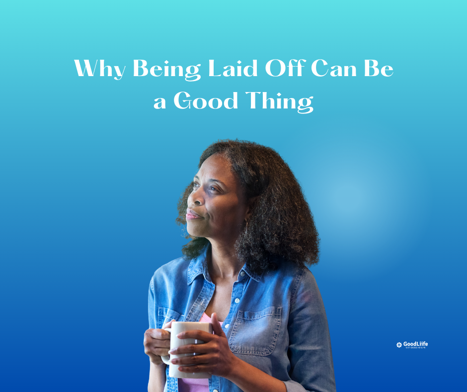 GoodLiife | Why Being Laid Off Can Be a Good Thing